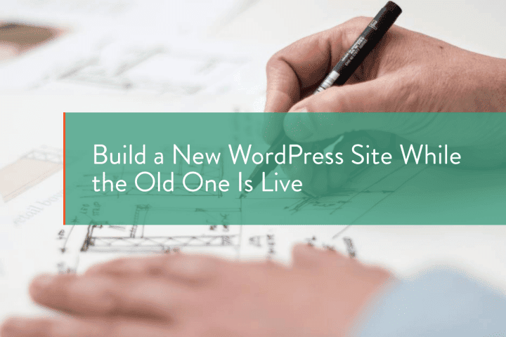 Build a New WordPress Site While the Old One Is Live